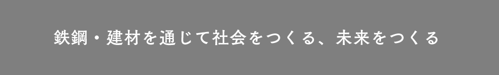 鉄鋼・建材を通じて社会をつくる・未来をつくる